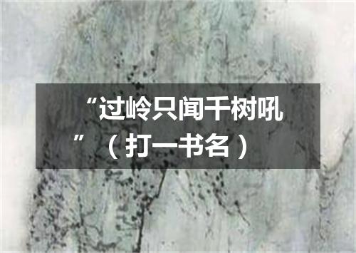 “过岭只闻千树吼”（打一书名）