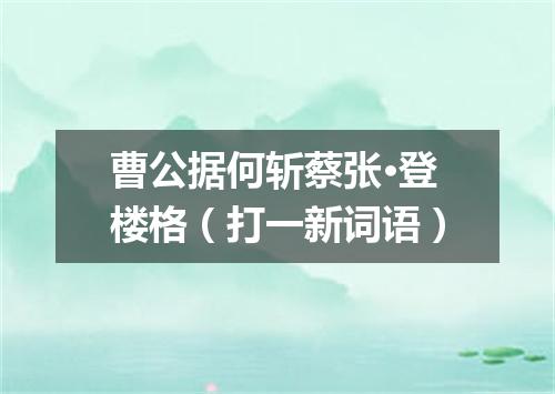 曹公据何斩蔡张·登楼格（打一新词语）