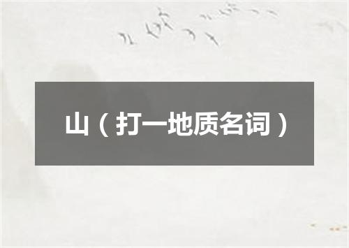 山（打一地质名词）