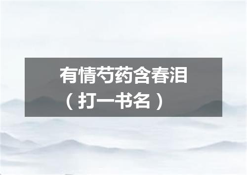 有情芍药含春泪（打一书名）