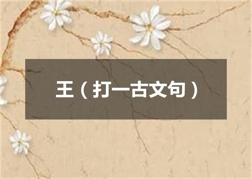 王（打一古文句）