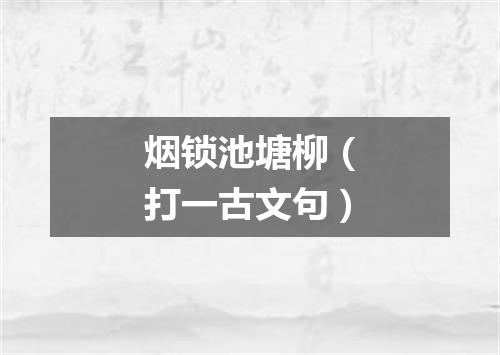 烟锁池塘柳（打一古文句）