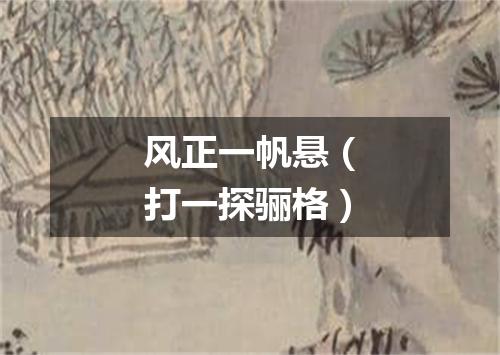 风正一帆悬（打一探骊格）