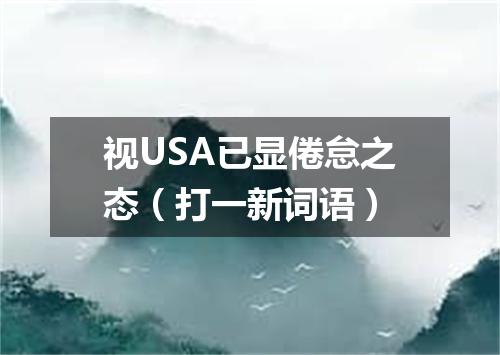 视USA已显倦怠之态（打一新词语）