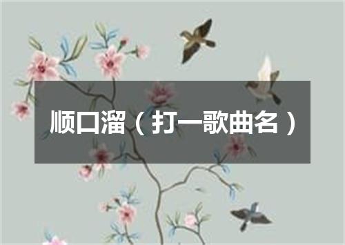 顺口溜（打一歌曲名）