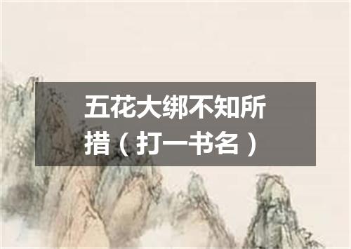 五花大绑不知所措（打一书名）