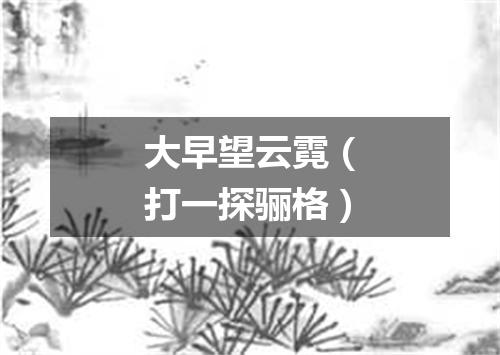 大早望云霓（打一探骊格）