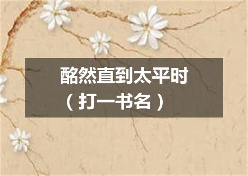 酩然直到太平时（打一书名）