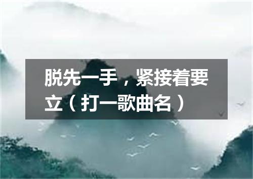 脱先一手，紧接着要立（打一歌曲名）
