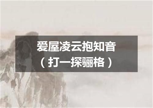爱屋凌云抱知音（打一探骊格）