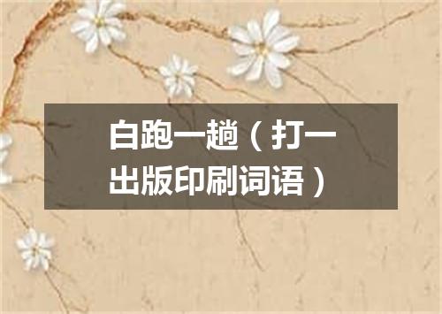 白跑一趟（打一出版印刷词语）