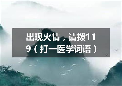 出现火情，请拨119（打一医学词语）