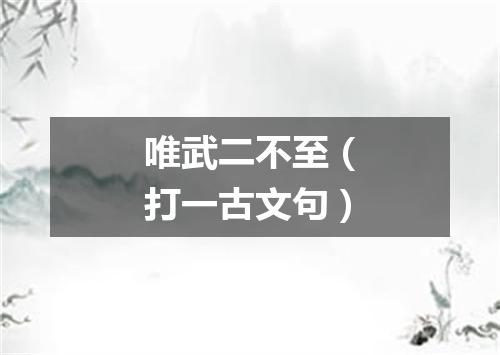 唯武二不至（打一古文句）