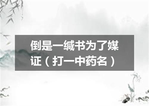 倒是一缄书为了媒证（打一中药名）