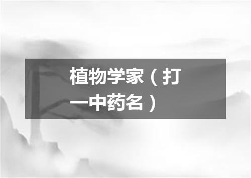 植物学家（打一中药名）