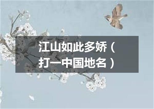 江山如此多娇（打一中国地名）
