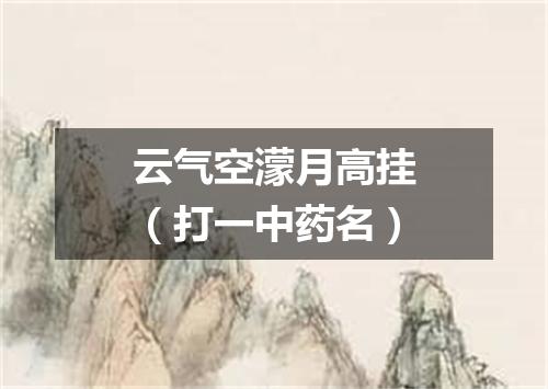 云气空濛月高挂（打一中药名）