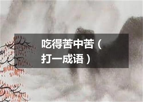 吃得苦中苦（打一成语）