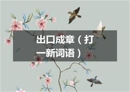 出口成章（打一新词语）