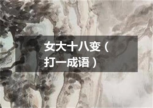 女大十八变（打一成语）