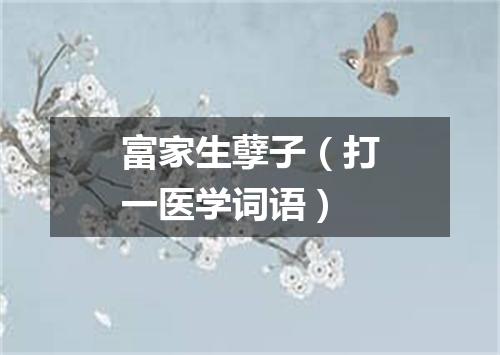 富家生孽子（打一医学词语）