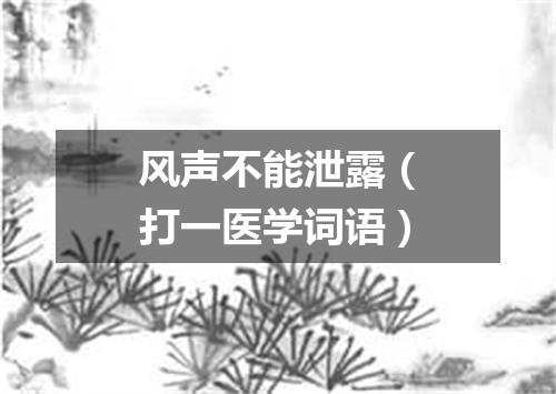 风声不能泄露（打一医学词语）