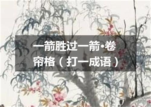 一箭胜过一箭·卷帘格（打一成语）