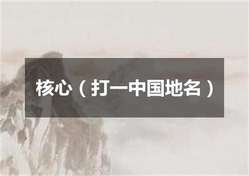 核心（打一中国地名）