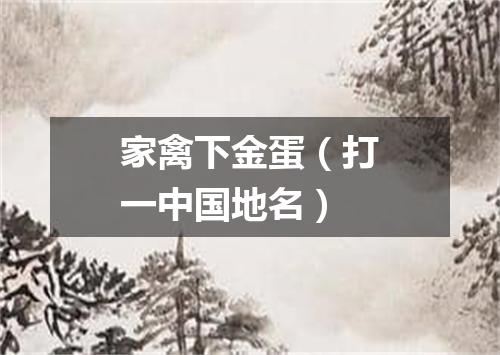 家禽下金蛋（打一中国地名）