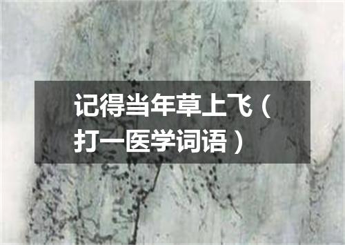 记得当年草上飞（打一医学词语）