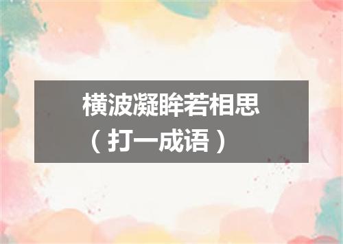 横波凝眸若相思（打一成语）