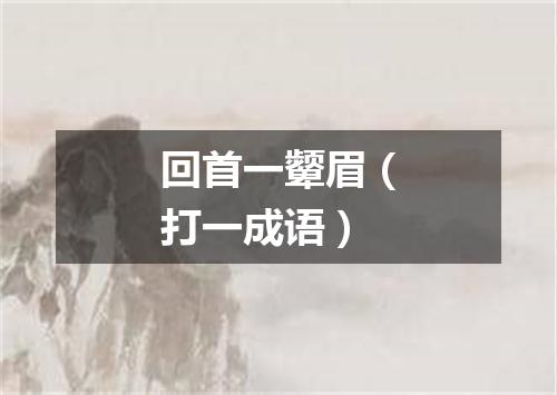 回首一颦眉（打一成语）