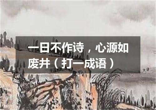 一日不作诗，心源如废井（打一成语）