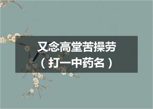 又念高堂苦操劳（打一中药名）