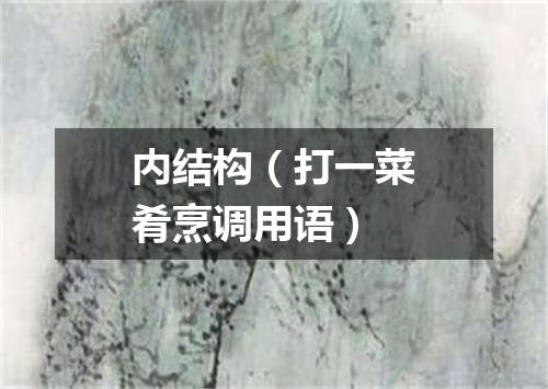 内结构（打一菜肴烹调用语）