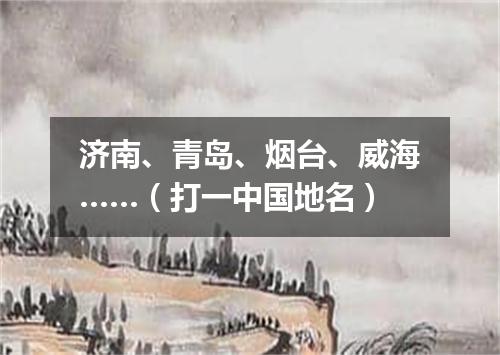济南、青岛、烟台、威海……（打一中国地名）
