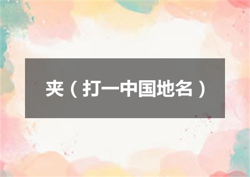 夹（打一中国地名）