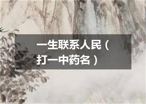 一生联系人民（打一中药名）