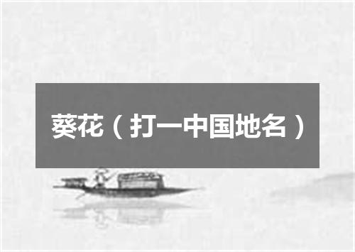 葵花（打一中国地名）