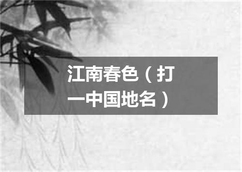 江南春色（打一中国地名）