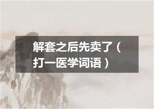 解套之后先卖了（打一医学词语）