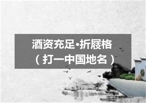 酒资充足·折屐格（打一中国地名）