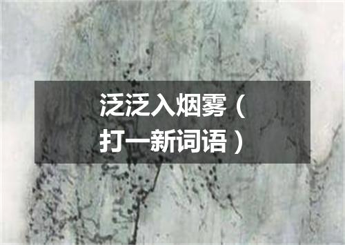 泛泛入烟雾（打一新词语）