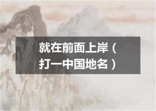 就在前面上岸（打一中国地名）