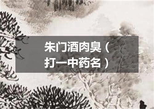 朱门酒肉臭（打一中药名）