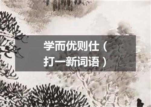 学而优则仕（打一新词语）
