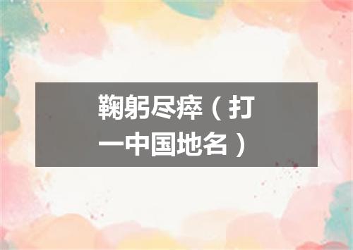 鞠躬尽瘁（打一中国地名）