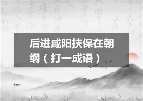 后进咸阳扶保在朝纲（打一成语）