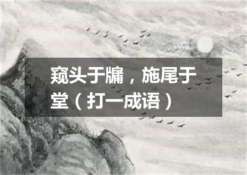 窥头于牖，施尾于堂（打一成语）