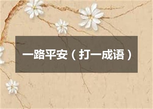 一路平安（打一成语）